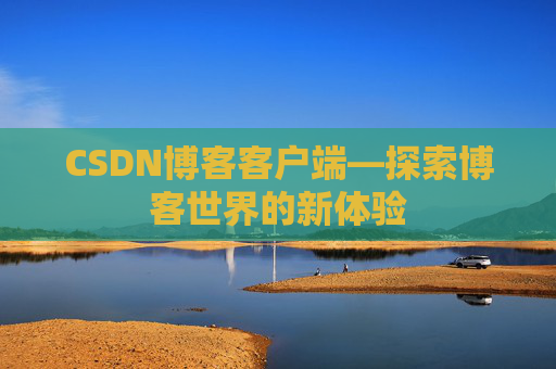 CSDN博客客户端—探索博客世界的新体验 CSDN博客客户端—探索博客世界的新体验